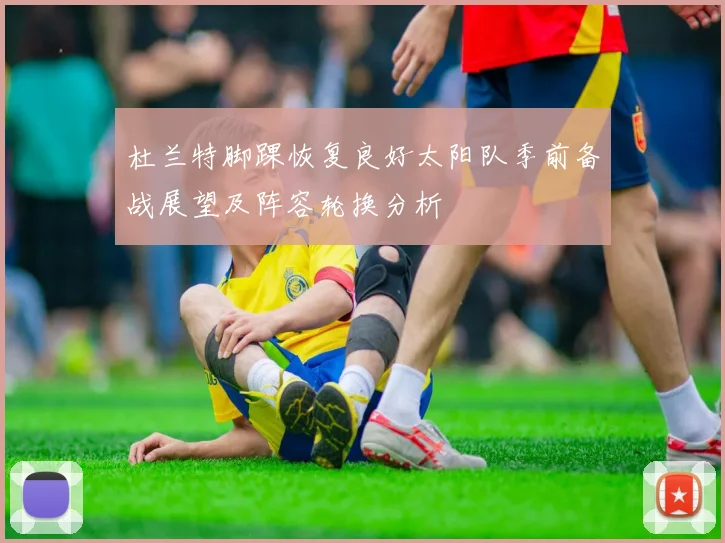 杜兰特脚踝恢复良好太阳队季前备战展望及阵容轮换分析