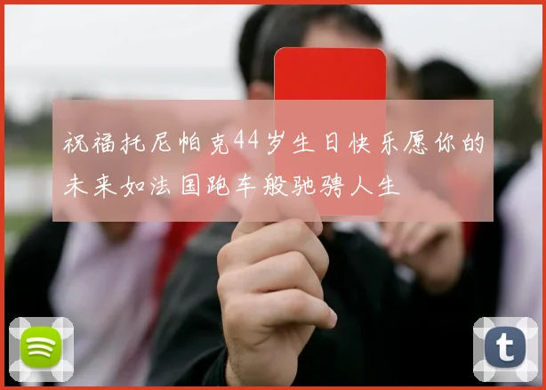 祝福托尼帕克44岁生日快乐愿你的未来如法国跑车般驰骋人生