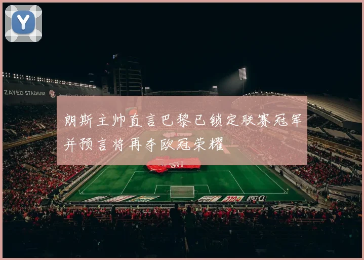 朗斯主帅直言巴黎已锁定联赛冠军并预言将再夺欧冠荣耀