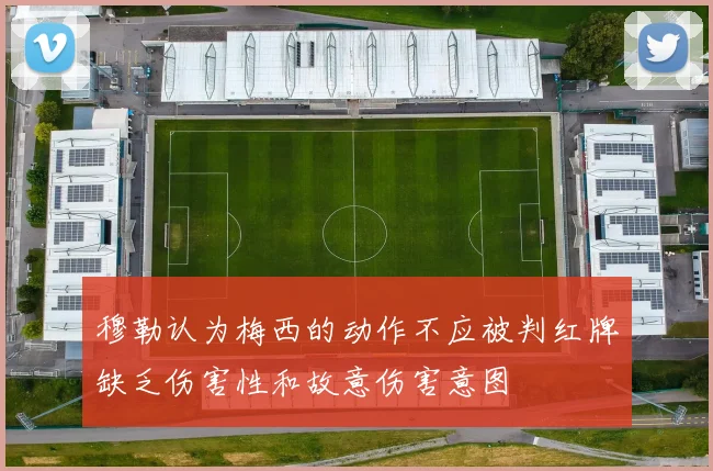 穆勒认为梅西的动作不应被判红牌缺乏伤害性和故意伤害意图