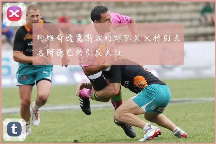 约维奇透露斯波对球队发火特别点名阿德巴约引发关注